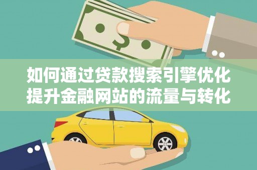 汤阴如何通过贷款搜索引擎优化提升金融网站的流量与转化率