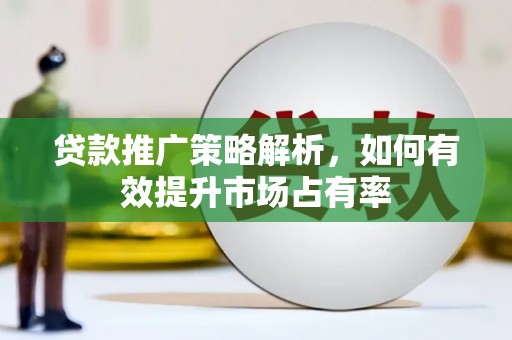 汤阴贷款推广策略解析，如何有效提升市场占有率