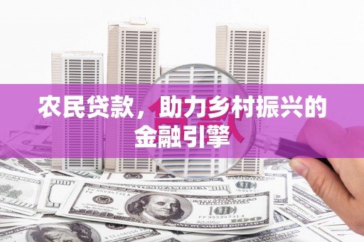 汤阴农民贷款，助力乡村振兴的金融引擎