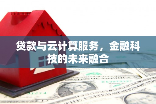 汤阴贷款与云计算服务，金融科技的未来融合