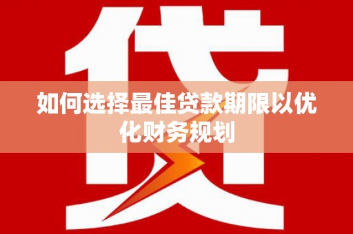 汤阴如何选择最佳贷款期限以优化财务规划
