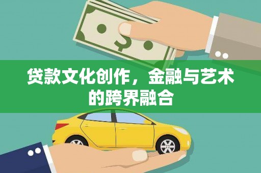 汤阴贷款文化创作，金融与艺术的跨界融合