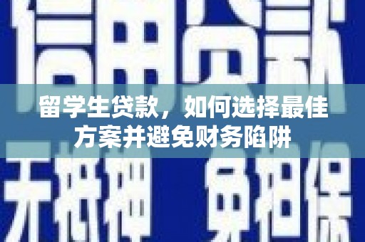 汤阴留学生贷款，如何选择最佳方案并避免财务陷阱