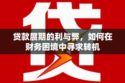 汤阴贷款展期的利与弊，如何在财务困境中寻求转机