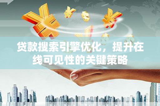 汤阴贷款搜索引擎优化，提升在线可见性的关键策略