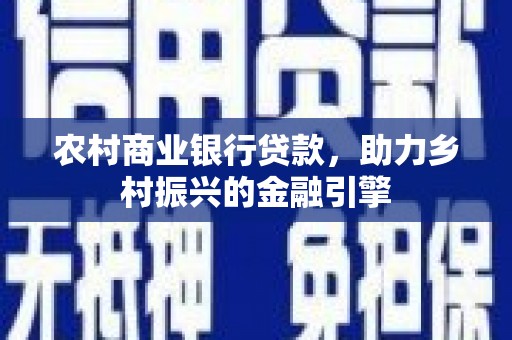 汤阴农村商业银行贷款，助力乡村振兴的金融引擎