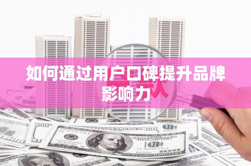 汤阴如何通过用户口碑提升品牌影响力