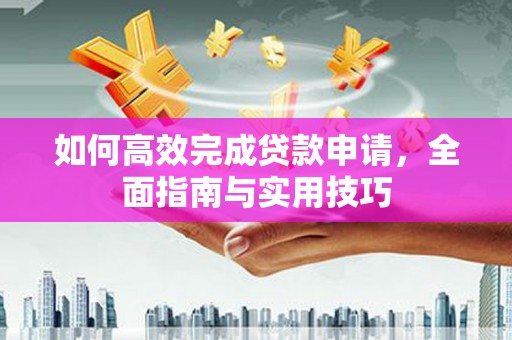 汤阴如何高效完成贷款申请，全面指南与实用技巧