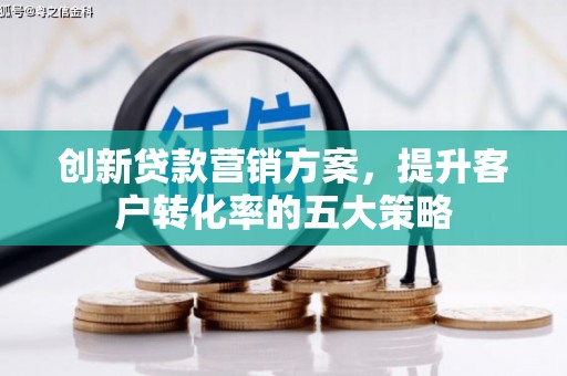 汤阴创新贷款营销方案，提升客户转化率的五大策略