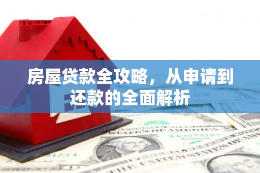 汤阴房屋贷款全攻略，从申请到还款的全面解析