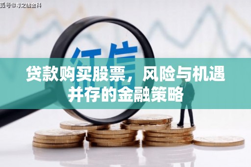 汤阴贷款购买股票，风险与机遇并存的金融策略