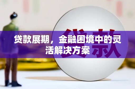 汤阴贷款展期，金融困境中的灵活解决方案