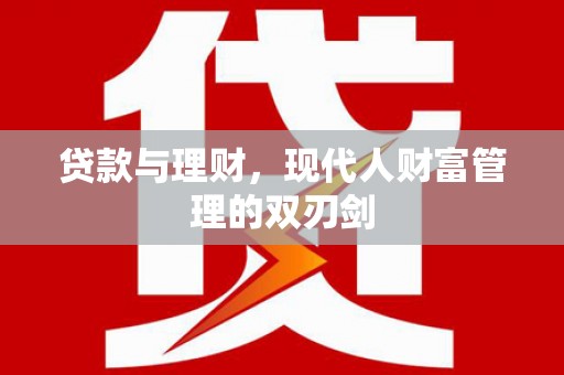 汤阴贷款与理财，现代人财富管理的双刃剑