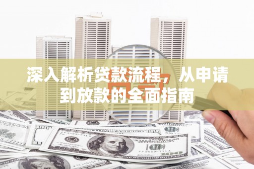 汤阴深入解析贷款流程，从申请到放款的全面指南