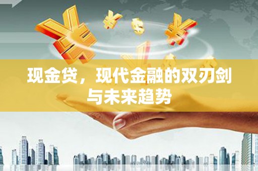 汤阴现金贷，现代金融的双刃剑与未来趋势