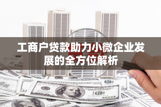 汤阴工商户贷款助力小微企业发展的全方位解析