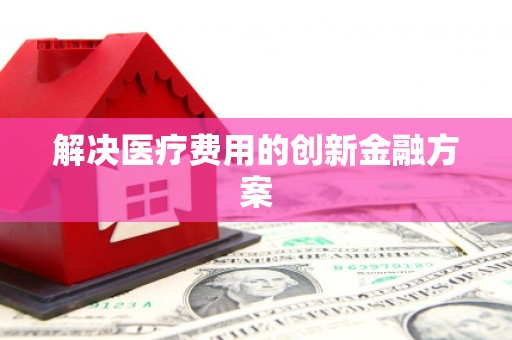 汤阴解决医疗费用的创新金融方案