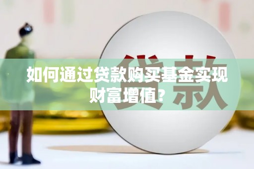 汤阴如何通过贷款购买基金实现财富增值？