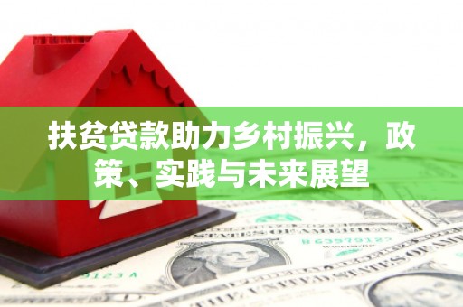 汤阴扶贫贷款助力乡村振兴，政策、实践与未来展望