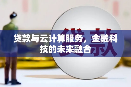 汤阴贷款与云计算服务，金融科技的未来融合