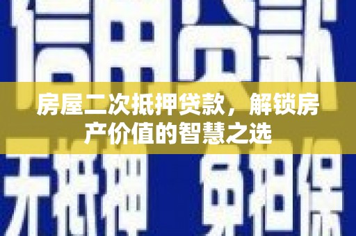 汤阴房屋二次抵押贷款，解锁房产价值的智慧之选