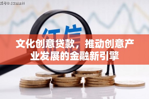 汤阴文化创意贷款，推动创意产业发展的金融新引擎