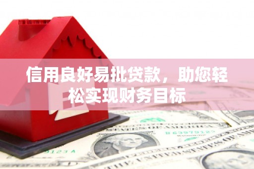汤阴信用良好易批贷款，助您轻松实现财务目标