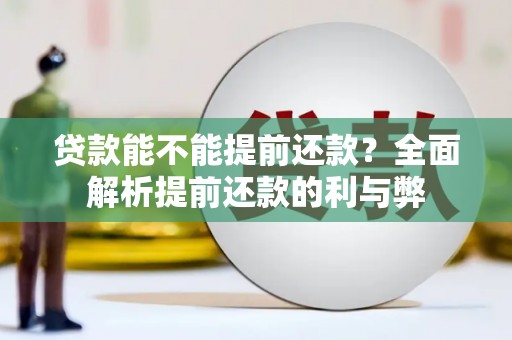 汤阴贷款能不能提前还款？全面解析提前还款的利与弊