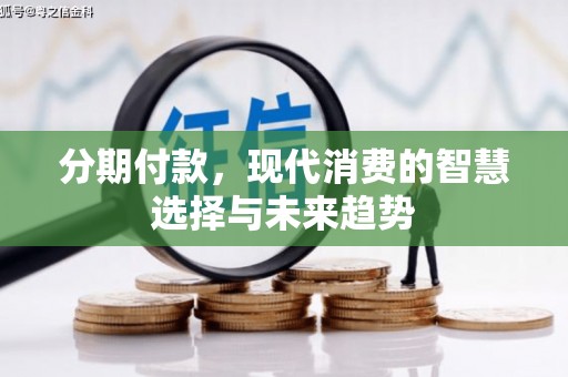 汤阴分期付款，现代消费的智慧选择与未来趋势