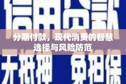 汤阴分期付款，现代消费的智慧选择与风险防范