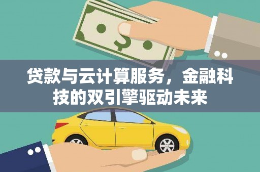 汤阴贷款与云计算服务，金融科技的双引擎驱动未来