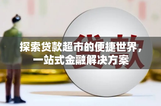 汤阴探索贷款超市的便捷世界，一站式金融解决方案