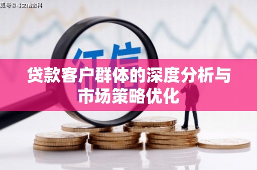 汤阴贷款客户群体的深度分析与市场策略优化