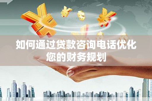 汤阴如何通过贷款咨询电话优化您的财务规划