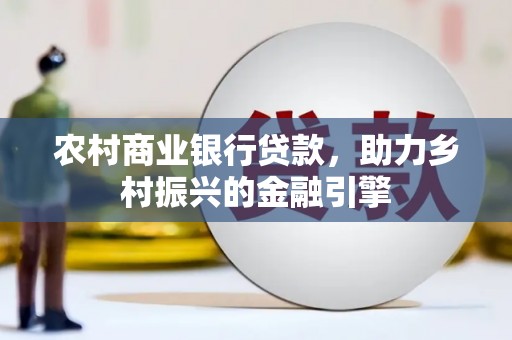 汤阴农村商业银行贷款，助力乡村振兴的金融引擎
