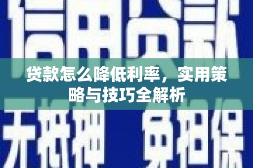 汤阴贷款怎么降低利率，实用策略与技巧全解析