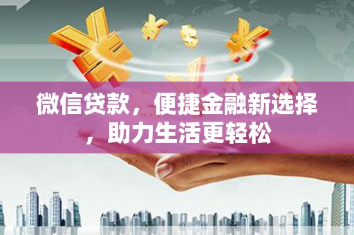 汤阴微信贷款，便捷金融新选择，助力生活更轻松