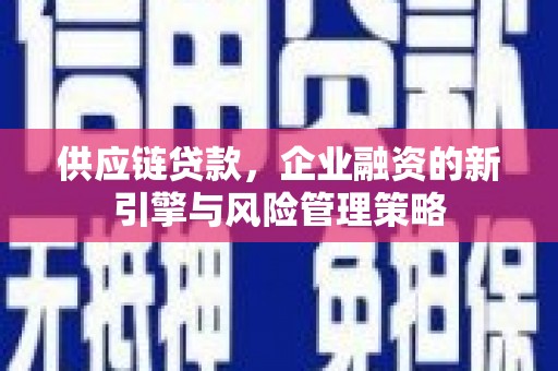汤阴供应链贷款，企业融资的新引擎与风险管理策略