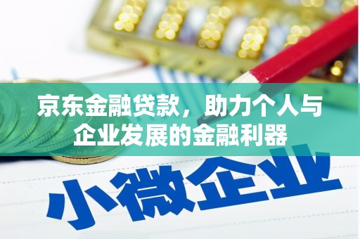 汤阴京东金融贷款，助力个人与企业发展的金融利器