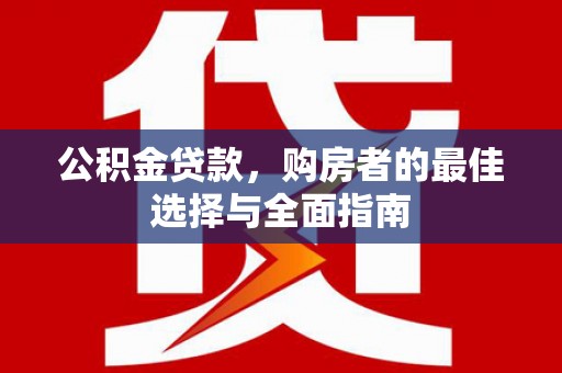 汤阴公积金贷款，购房者的最佳选择与全面指南