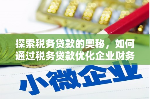 汤阴探索税务贷款的奥秘，如何通过税务贷款优化企业财务
