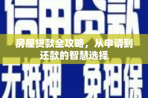 汤阴房屋贷款全攻略，从申请到还款的智慧选择