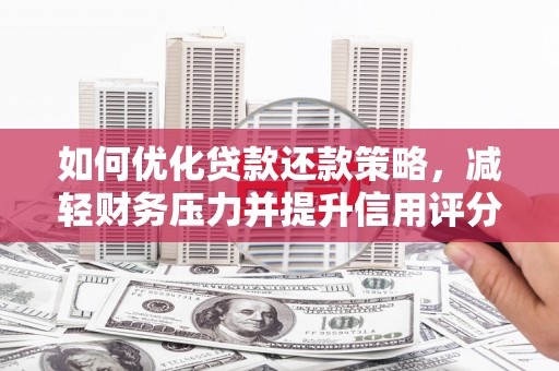 汤阴如何优化贷款还款策略，减轻财务压力并提升信用评分
