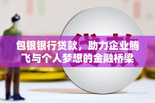汤阴包银银行贷款，助力企业腾飞与个人梦想的金融桥梁