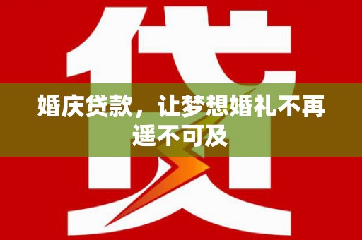 汤阴婚庆贷款，让梦想婚礼不再遥不可及