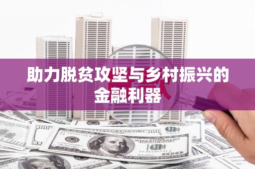 汤阴助力脱贫攻坚与乡村振兴的金融利器