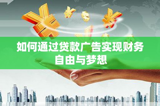汤阴如何通过贷款广告实现财务自由与梦想