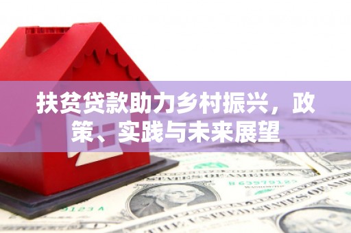汤阴扶贫贷款助力乡村振兴，政策、实践与未来展望