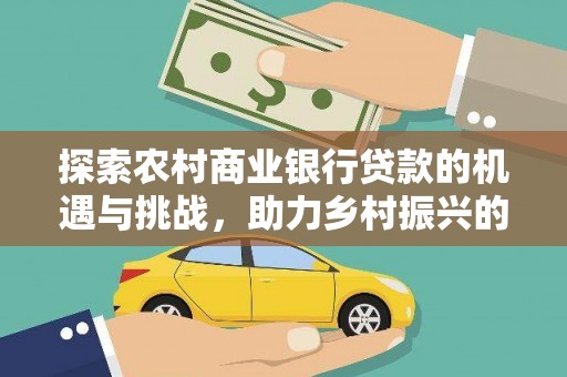 汤阴探索农村商业银行贷款的机遇与挑战，助力乡村振兴的金融引擎