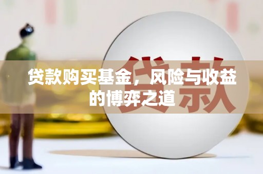 汤阴贷款购买基金，风险与收益的博弈之道